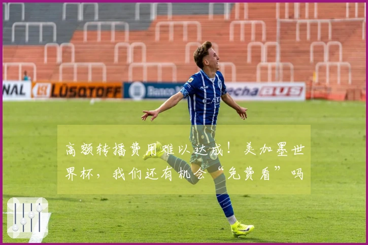 高额转播费用难以达成！美加墨世界杯，我们还有机会“免费看”吗