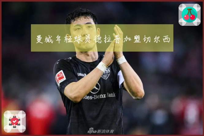 曼城年轻球员德拉普加盟切尔西