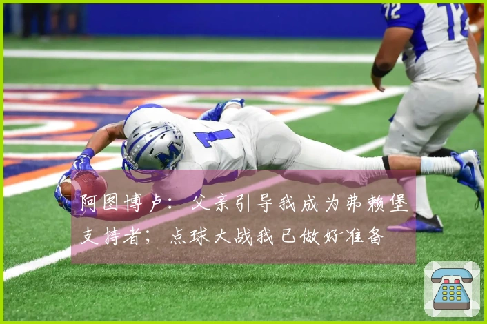 阿图博卢：父亲引导我成为弗赖堡支持者；点球大战我已做好准备
